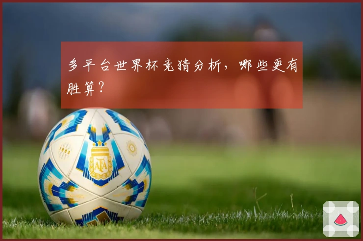 多平台世界杯竞猜分析，哪些更有胜算？