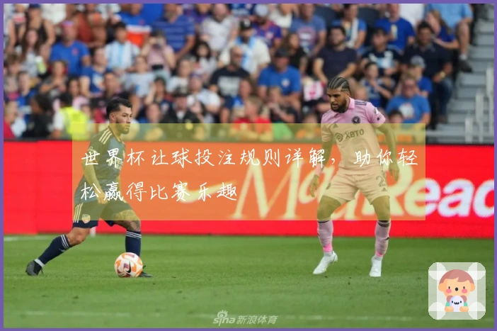 世界杯让球投注规则详解，助你轻松赢得比赛乐趣