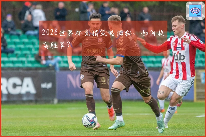 2026世界杯竞猜策略揭秘，如何提高胜算？