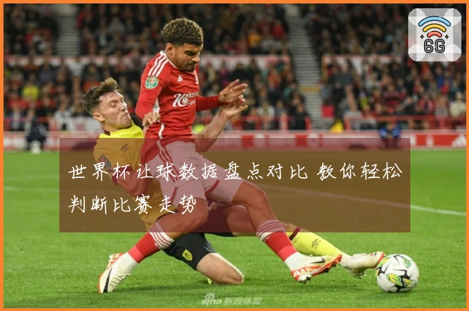 世界杯让球数据盘点对比 教你轻松判断比赛走势