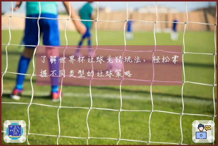 了解世界杯让球竞猜玩法，轻松掌握不同类型的让球策略